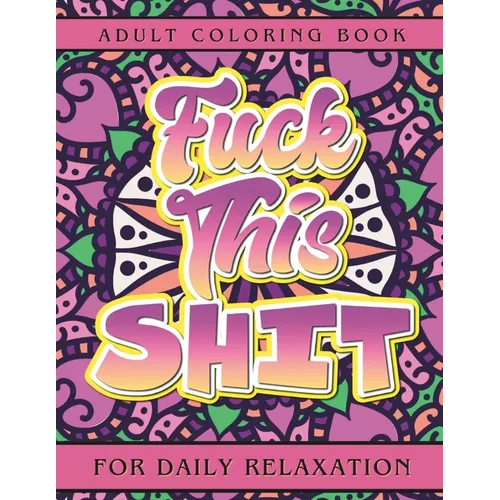 Fuck This Shit: Adult Coloring Book for Daily Relaxation