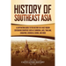 History of Southeast Asia: A Captivating Guide to the History of a Vast Region Containing Countries Such as Cambodia, Laos, Thailand, Singapore, Indon