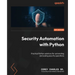 Security Automation with Python: Practical Python solutions for automating and scaling security operations