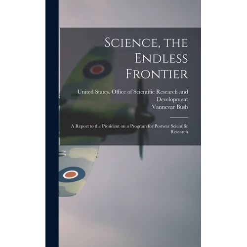 Science, the Endless Frontier; a Report to the President on a Program for Postwar Scientific Research