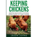 Keeping Chickens For Beginners: Keeping Backyard Chickens From Coops To Feeding To Care And More