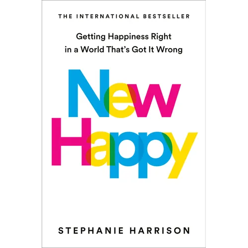 New Happy: Getting Happiness Right in a World That's Got It Wrong
