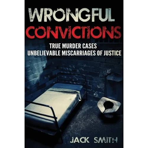 Wrongful Convictions: True Murder Cases Unbelievable Miscarriages of Justice