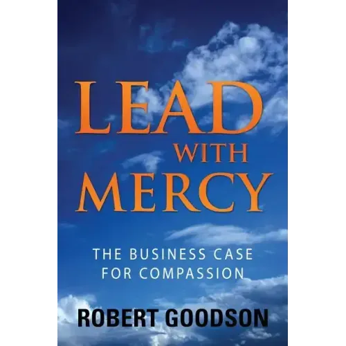 Lead with Mercy: The Business Case for Compassion