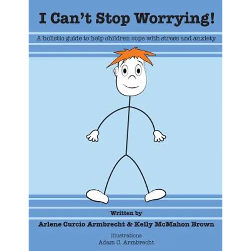 I Cant Stop Worrying!: A Holistic Guide to Help children Cope with Stress and Anxiety