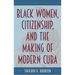 Black Women, Citizenship, and the Making of Modern Cuba