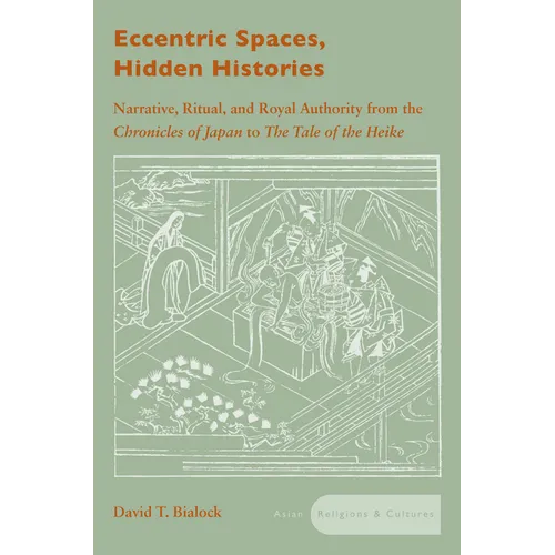 Eccentric Spaces, Hidden Histories: Narrative, Ritual, and Royal Authority from the Chronicles of Japan to the Tale of the Heike