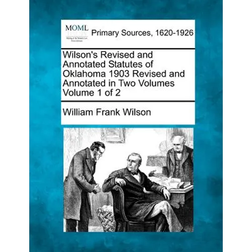 Wilson's Revised and Annotated Statutes of Oklahoma 1903 Revised and Annotated in Two Volumes Volume 1 of 2