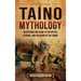 Taíno Mythology: An Enthralling Guide to the Myths, Legends, and Folklore of the Taínos