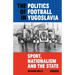 The Politics of Football in Yugoslavia: Sport, Nationalism and the State