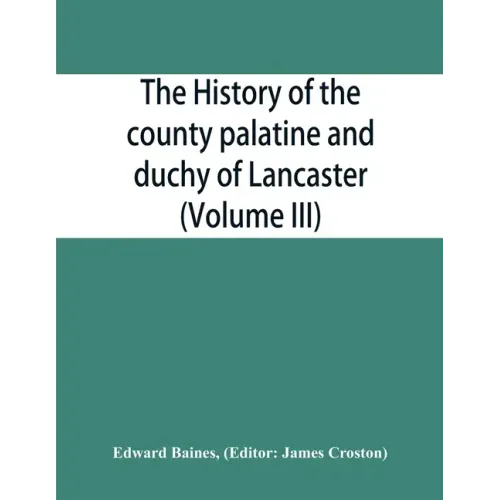 The history of the county palatine and duchy of Lancaster (Volume III)
