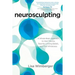 Neurosculpting: A Whole-Brain Approach to Heal Trauma, Rewrite Limiting Beliefs, and Find Wholeness