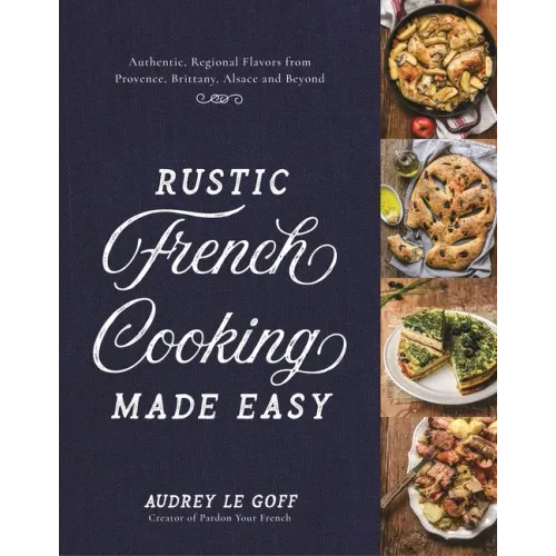 Rustic French Cooking Made Easy: Authentic, Regional Flavors from Provence, Brittany, Alsace and Beyond