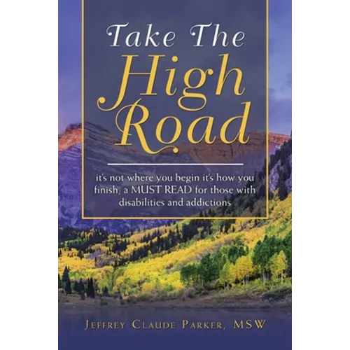 Take the High Road: It's Not Where You Begin It's How You Finish; a Must Read for Those with Disabilities and Addictions