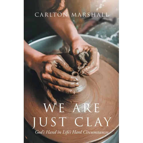 We Are Just Clay: God's Hand in Life's Hard Circumstances