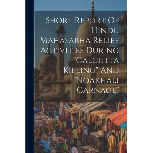 Short Report Of Hindu Mahasabha Relief Activities During "calcutta Killing" And "noakhali Carnage"