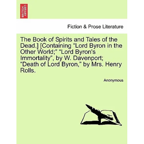 The Book of Spirits and Tales of the Dead.] [Containing Lord Byron in the Other World; Lord Byron's Immortality, by W. Davenport; Death of Lord Byron,