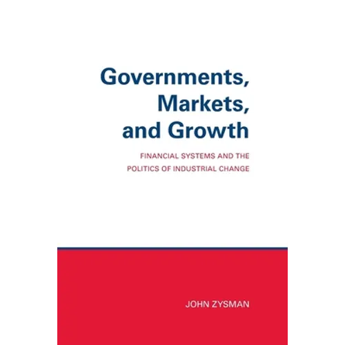 Governments, Markets, and Growth: Financial Systems and Politics of Industrial Change