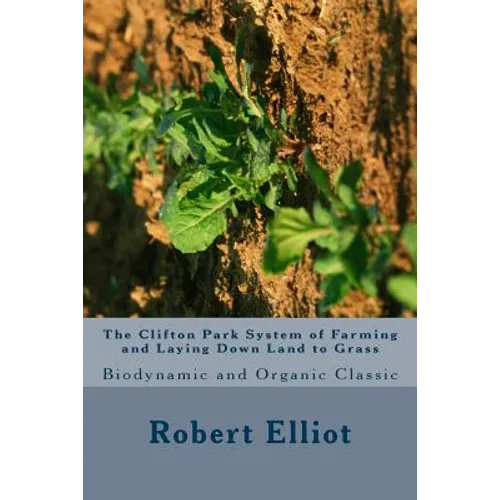 The Clifton Park System of Farming and Laying Down Land to Grass: Biodynamic and Organic Classic