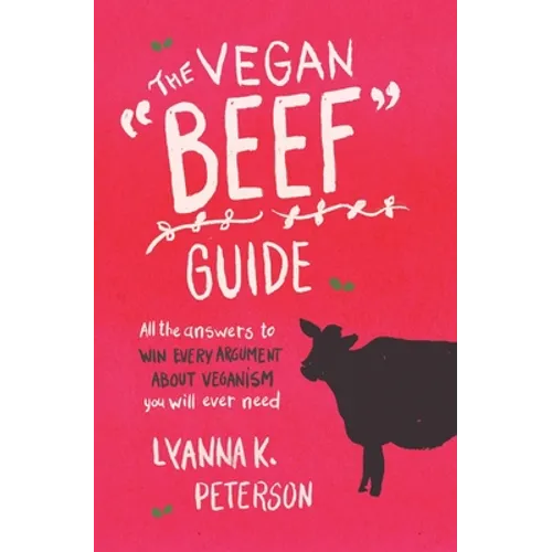 The Vegan "Beef" Guide: All the Answers to Win Every Argument About Veganism You Will Ever Need