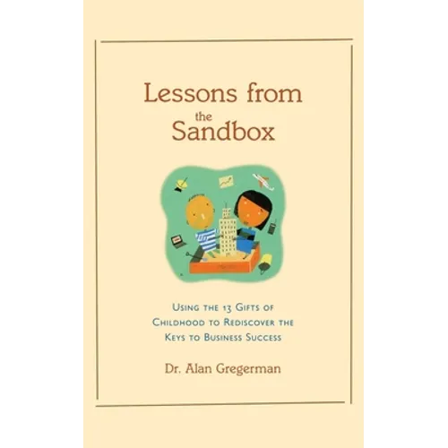 Lessons from the Sandbox: Using the 13 Gifts of Childhood to Rediscover the Keys to Business Success