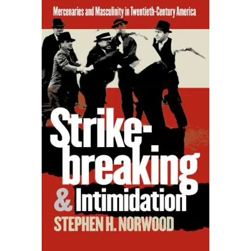 Strikebreaking and Intimidation: Mercenaries and Masculinity in Twentieth-Century America