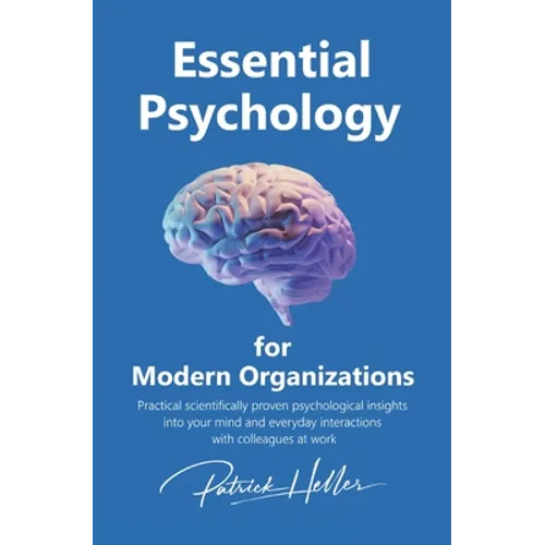 Essential Psychology for Modern Organizations: Practical scientifically proven psychological insights into your mind and everyday interactions with co