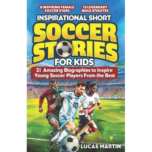 Inspirational Short Soccer Book For Kids: 21 Amazing True Lessons about Overcoming Adversity, Motivation, and Achieving Goals: Lionel Messi, Cristiano