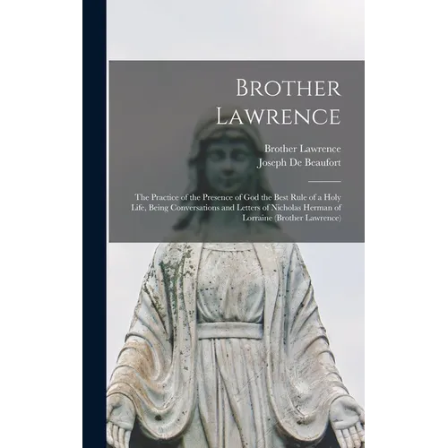 Brother Lawrence: The Practice of the Presence of God the Best Rule of a Holy Life, Being Conversations and Letters of Nicholas Herman of Lorraine (Br