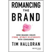 Romancing the Brand: How Brands Create Strong, Intimate Relationships with Consumers