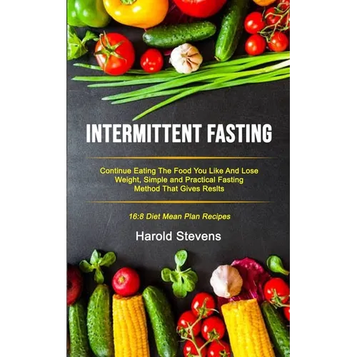 Intermittent Fasting: Continue Eating the Food You Like and Lose Weight, Simple and Practical Fasting Method That Gives Result (16:8 Diet Mean Plan Re