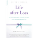 Life After Loss: A Practical Guide to Renewing Your Life After Experiencing Major Loss