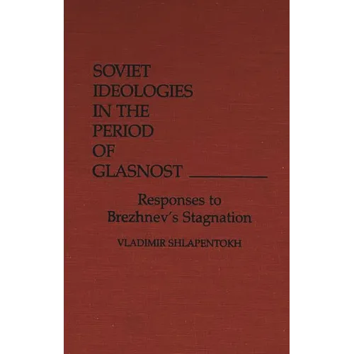 Soviet Ideologies in the Period of Glasnost: Responses to Brezhnev's Stagnation