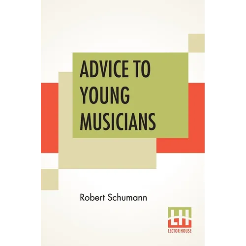 Advice To Young Musicians: Translated From German By Henry Hugo Pierson