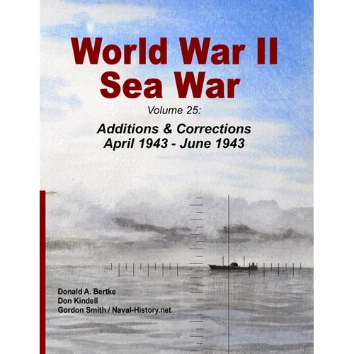 World War II Sea War: Volume 25: Additions & Corrections April 1943 - June 1943