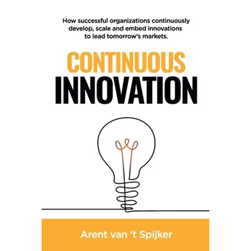 Continuous Innovation: How successful organizations continuously develop, scale, and embed innovations to lead tomorrow's markets