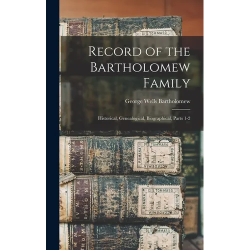 Record of the Bartholomew Family: Historical, Genealogical, Biographical, Parts 1-2