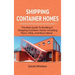 Shipping Container Homes: The best guide to building a shipping container home, including plans, FAQs, and much more!