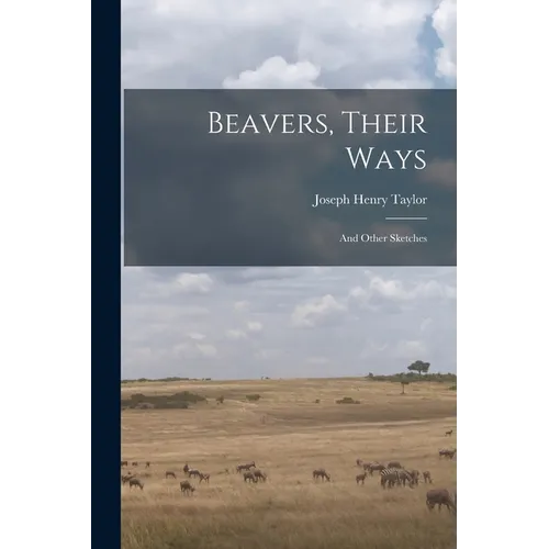 Beavers, Their Ways: And Other Sketches