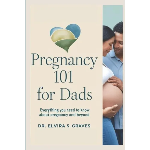 Pregnancy 101 for Dads: Everything You Need to Know About Pregnancy and Beyond
