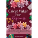 Cricut Maker For Beginners: All You Need To Know About Cricut Maker, Understand The Different Models And How They Work