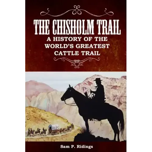 The Chisholm Trail: A History of the World's Greatest Cattle Trail
