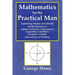 Mathematics for the Practical Man - Explaining Simply and Quickly All the Elements of Algebra, Geometry, Trigonometry, Logarithms, Coördinate Ge