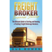 Freight Broker Business Startup: The Ultimate Guide to Starting and Running a Trucking Freight Brokerage Business