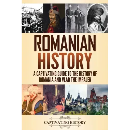 Romanian History: A Captivating Guide to the History of Romania and Vlad the Impaler
