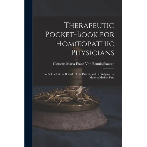 Therapeutic Pocket-Book for Homoeopathic Physicians: To Be Used at the Bedside of the Patient, and in Studying the Materia Medica Pura