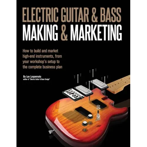 Electric Guitar Making & Marketing: How to build and market high-end instruments, from your workshop's setup to the complete business plan