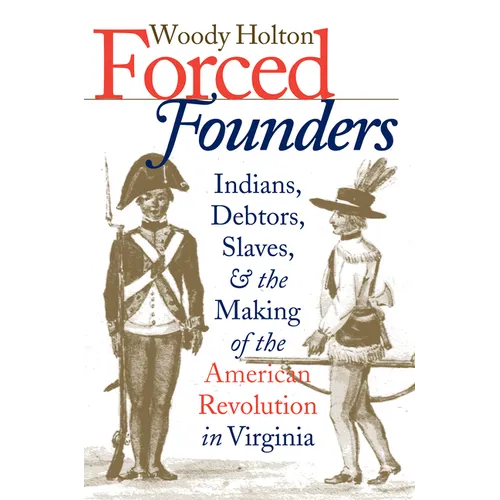 Forced Founders: Indians, Debtors, Slaves & the Making of the American Revolution in Virginia