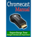 Chromecast Manual: Supercharge Your Google Chromecast Experience