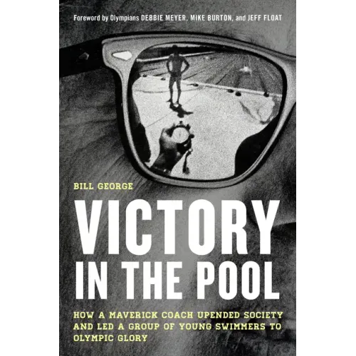 Victory in the Pool: How a Maverick Coach Upended Society and Led a Group of Young Swimmers to Olympic Glory